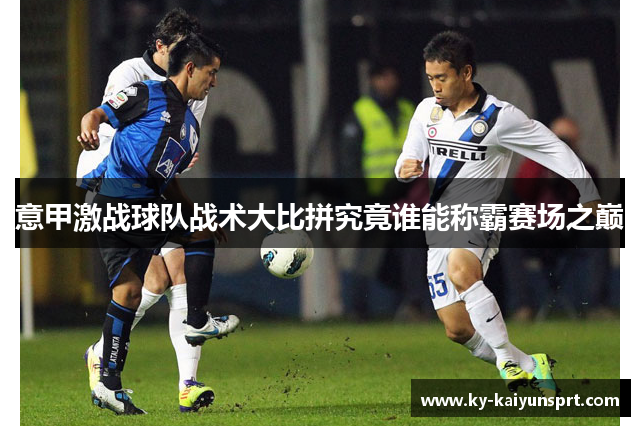 意甲激战球队战术大比拼究竟谁能称霸赛场之巅