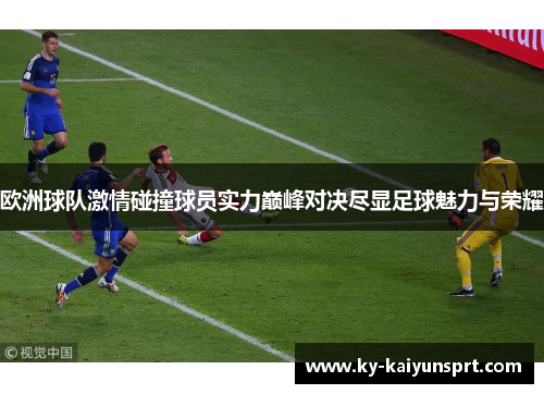 欧洲球队激情碰撞球员实力巅峰对决尽显足球魅力与荣耀
