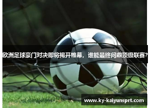 欧洲足球豪门对决即将揭开帷幕，谁能最终问鼎顶级联赛？
