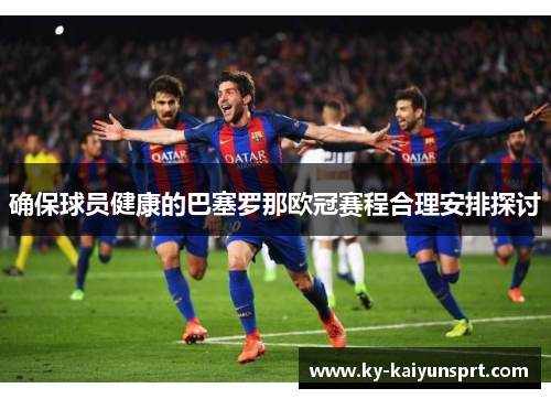 确保球员健康的巴塞罗那欧冠赛程合理安排探讨