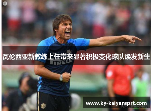 瓦伦西亚新教练上任带来显著积极变化球队焕发新生