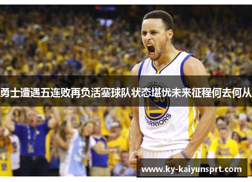 勇士遭遇五连败再负活塞球队状态堪忧未来征程何去何从