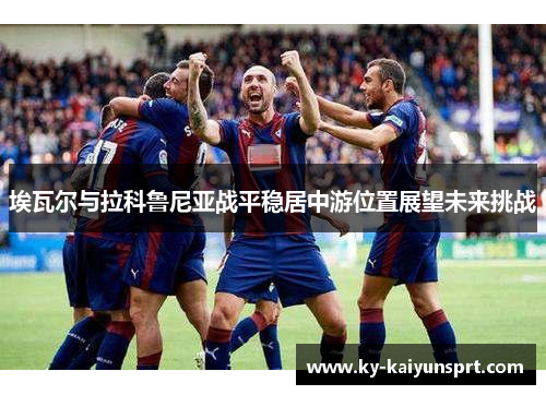 埃瓦尔与拉科鲁尼亚战平稳居中游位置展望未来挑战