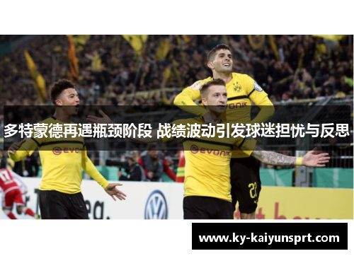 多特蒙德再遇瓶颈阶段 战绩波动引发球迷担忧与反思