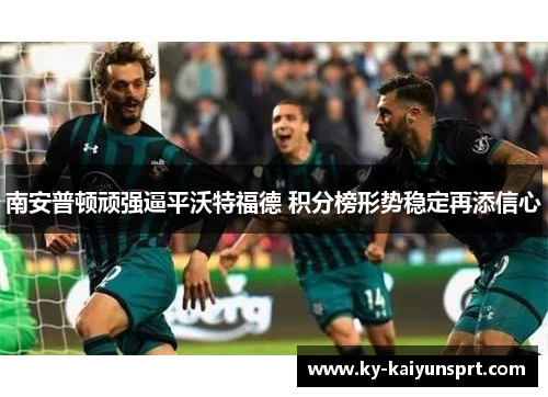 南安普顿顽强逼平沃特福德 积分榜形势稳定再添信心