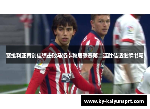 塞维利亚再创佳绩击败马洛卡稳居联赛第二连胜佳话继续书写
