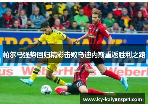 帕尔马强势回归精彩击败乌迪内斯重返胜利之路
