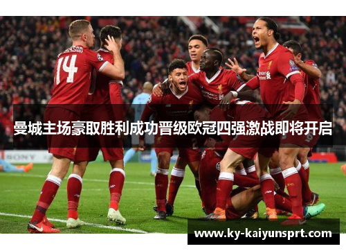 曼城主场豪取胜利成功晋级欧冠四强激战即将开启