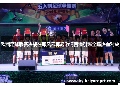 欧洲足球联赛决战在即风云再起激情四溢引爆全场热血对决