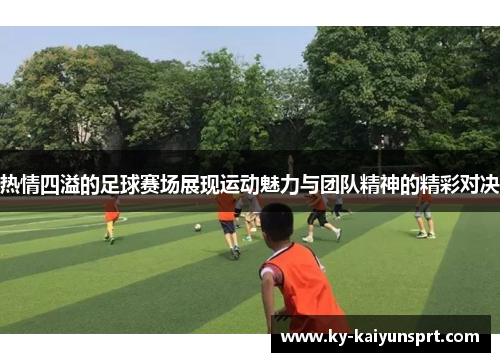 热情四溢的足球赛场展现运动魅力与团队精神的精彩对决
