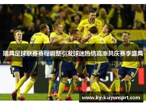 瑞典足球联赛赛程调整引发球迷热情高涨共庆赛季盛典