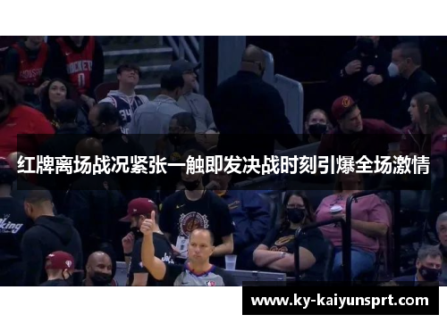红牌离场战况紧张一触即发决战时刻引爆全场激情
