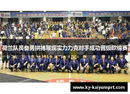荷兰队员奋勇拼搏展现实力力克对手成功晋级欧锦赛