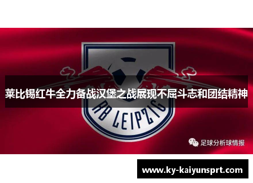 莱比锡红牛全力备战汉堡之战展现不屈斗志和团结精神