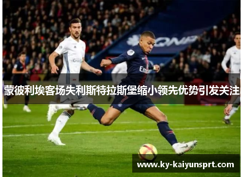 蒙彼利埃客场失利斯特拉斯堡缩小领先优势引发关注
