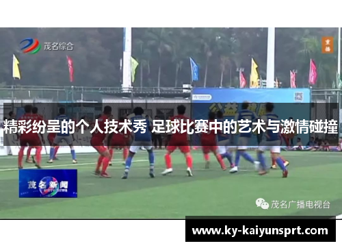 精彩纷呈的个人技术秀 足球比赛中的艺术与激情碰撞