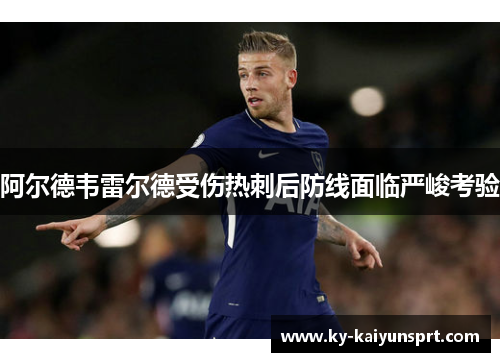 阿尔德韦雷尔德受伤热刺后防线面临严峻考验