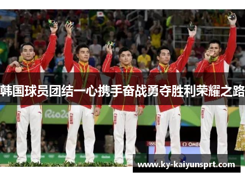 韩国球员团结一心携手奋战勇夺胜利荣耀之路