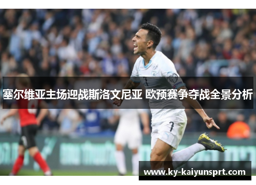 塞尔维亚主场迎战斯洛文尼亚 欧预赛争夺战全景分析