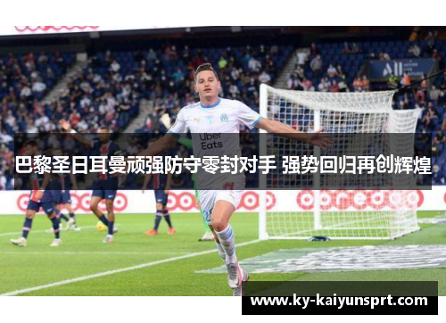 巴黎圣日耳曼顽强防守零封对手 强势回归再创辉煌