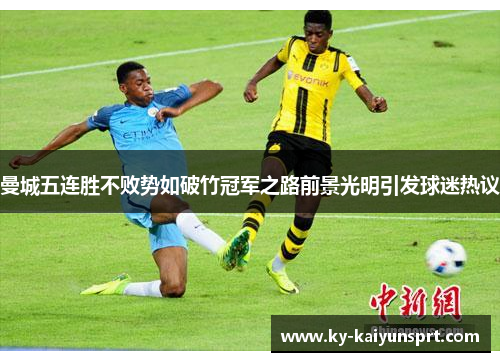 曼城五连胜不败势如破竹冠军之路前景光明引发球迷热议