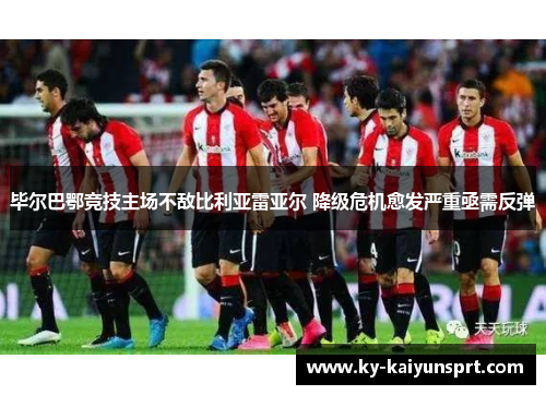 毕尔巴鄂竞技主场不敌比利亚雷亚尔 降级危机愈发严重亟需反弹