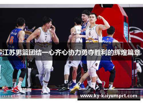 江苏男篮团结一心齐心协力勇夺胜利的辉煌篇章