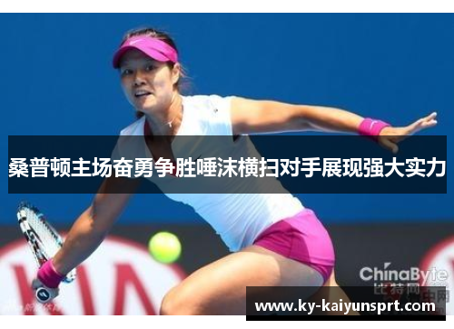 桑普顿主场奋勇争胜唾沫横扫对手展现强大实力