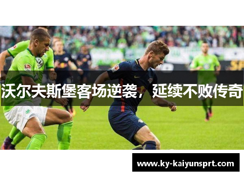 沃尔夫斯堡客场逆袭，延续不败传奇