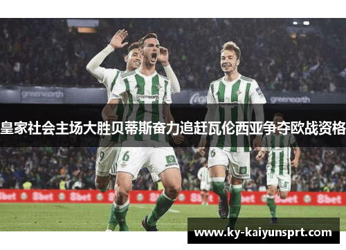 皇家社会主场大胜贝蒂斯奋力追赶瓦伦西亚争夺欧战资格