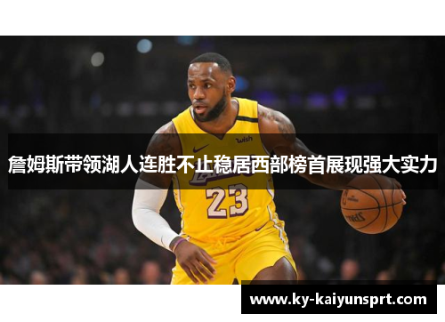 詹姆斯带领湖人连胜不止稳居西部榜首展现强大实力