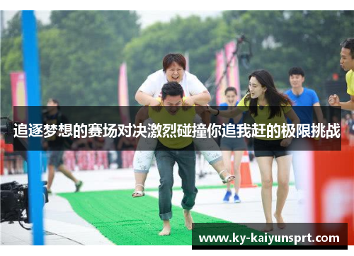追逐梦想的赛场对决激烈碰撞你追我赶的极限挑战