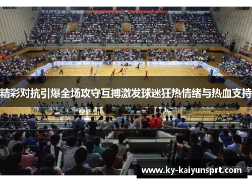 精彩对抗引爆全场攻守互搏激发球迷狂热情绪与热血支持