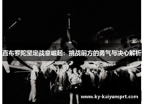 直布罗陀坚定战意崛起：挑战前方的勇气与决心解析