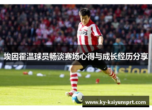 埃因霍温球员畅谈赛场心得与成长经历分享