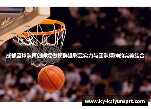成都篮球队再创辉煌傲视群雄彰显实力与团队精神的完美结合