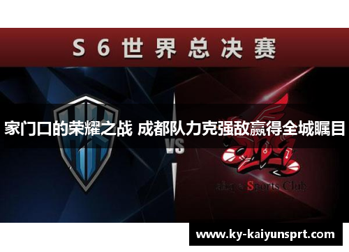 家门口的荣耀之战 成都队力克强敌赢得全城瞩目