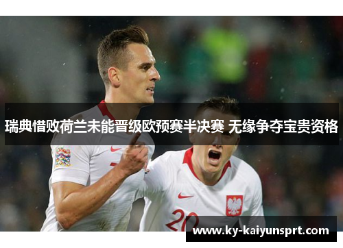 瑞典惜败荷兰未能晋级欧预赛半决赛 无缘争夺宝贵资格