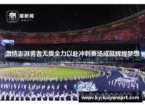 激情澎湃勇者无畏全力以赴冲刺赛场成就辉煌梦想