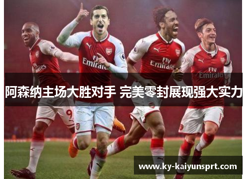 阿森纳主场大胜对手 完美零封展现强大实力