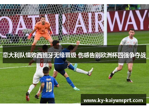 意大利队惜败西班牙无缘晋级 伤感告别欧洲杯四强争夺战