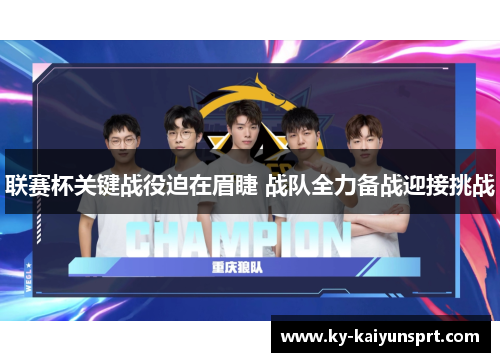 联赛杯关键战役迫在眉睫 战队全力备战迎接挑战
