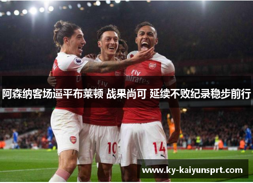 阿森纳客场逼平布莱顿 战果尚可 延续不败纪录稳步前行
