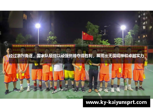 经过激烈角逐，国家队最终以顽强拼搏夺得胜利，展现出无畏精神和卓越实力