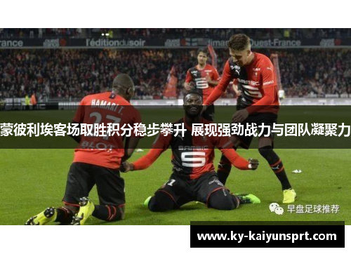蒙彼利埃客场取胜积分稳步攀升 展现强劲战力与团队凝聚力
