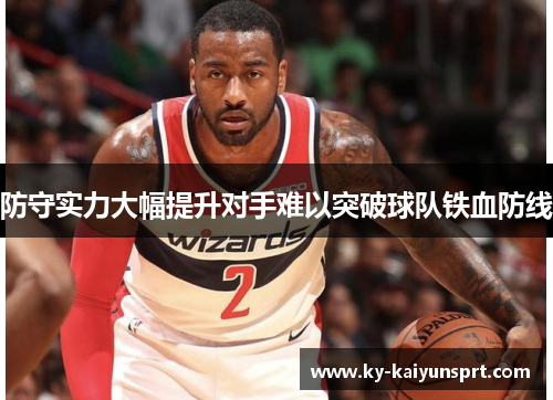 防守实力大幅提升对手难以突破球队铁血防线